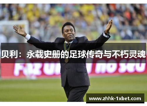 贝利：永载史册的足球传奇与不朽灵魂