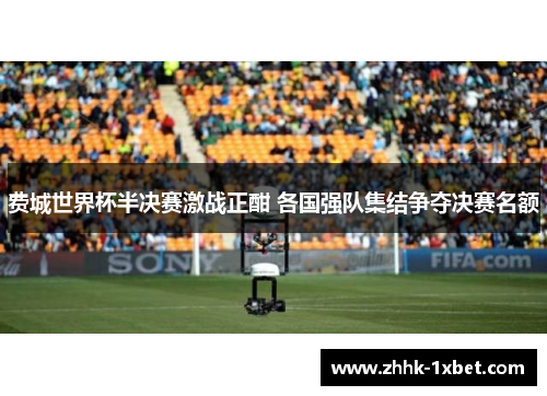 费城世界杯半决赛激战正酣 各国强队集结争夺决赛名额