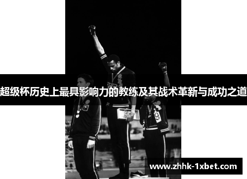 超级杯历史上最具影响力的教练及其战术革新与成功之道