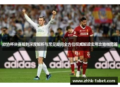 欧协杯决赛规则深度解析与常见疑问全方位权威解读实用攻略指南篇