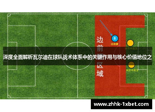深度全面解析瓦尔迪在球队战术体系中的关键作用与核心价值地位之