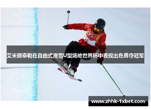 艾米丽泰勒在自由式滑雪U型场地世界杯中表现出色勇夺冠军