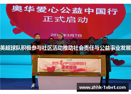 英超球队积极参与社区活动推动社会责任与公益事业发展