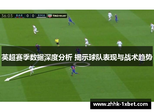 英超赛季数据深度分析 揭示球队表现与战术趋势