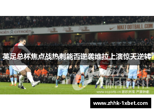 英足总杯焦点战热刺能否逆袭维拉上演惊天逆转