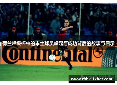 荷兰超级杯中的本土球员崛起与成功背后的故事与启示