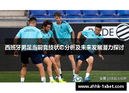 西班牙男足当前竞技状态分析及未来发展潜力探讨