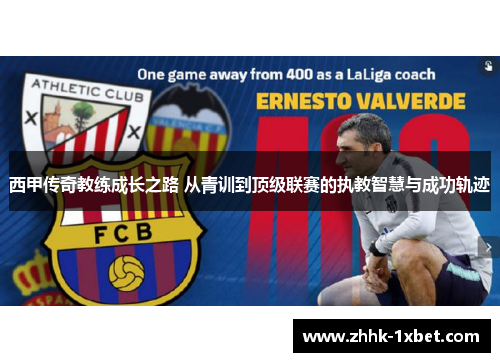 西甲传奇教练成长之路 从青训到顶级联赛的执教智慧与成功轨迹
