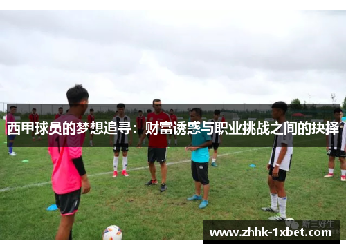 西甲球员的梦想追寻：财富诱惑与职业挑战之间的抉择