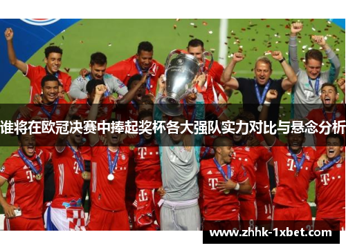 谁将在欧冠决赛中捧起奖杯各大强队实力对比与悬念分析