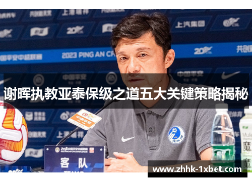 谢晖执教亚泰保级之道五大关键策略揭秘