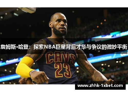 詹姆斯·哈登：探索NBA巨星背后才华与争议的微妙平衡