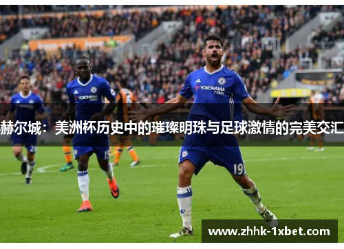 赫尔城：美洲杯历史中的璀璨明珠与足球激情的完美交汇