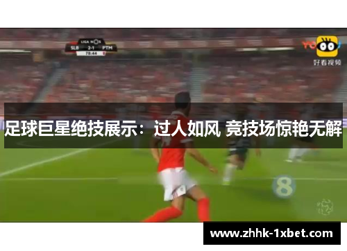 足球巨星绝技展示：过人如风 竞技场惊艳无解