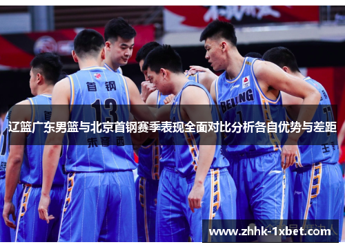 辽篮广东男篮与北京首钢赛季表现全面对比分析各自优势与差距