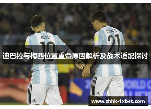 迪巴拉与梅西位置重叠原因解析及战术适配探讨 迪巴拉与梅西位置重叠原因解析及战术适配探讨