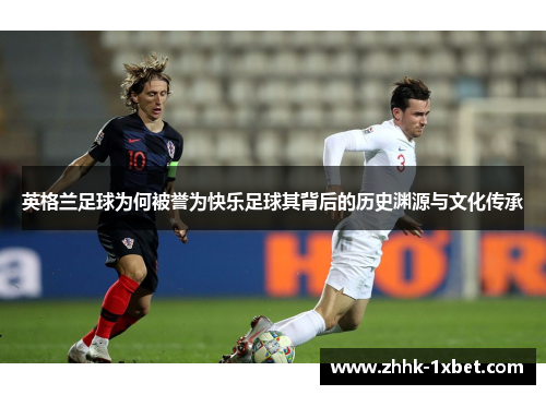 英格兰足球为何被誉为快乐足球其背后的历史渊源与文化传承