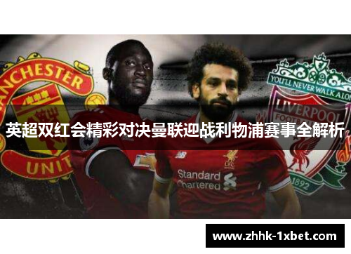 英超双红会精彩对决曼联迎战利物浦赛事全解析 英超双红会精彩对决曼联迎战利物浦赛事全解析