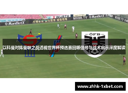 以科曼对阵曼联之战透视世界杯预选赛回暖信号与战术启示深度解读