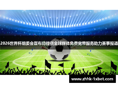 2026世界杯组委会宣布将提供全球媒体免费宽带服务助力赛事报道 2026世界杯组委会宣布将提供全球媒体免费宽带服务助力赛事报道