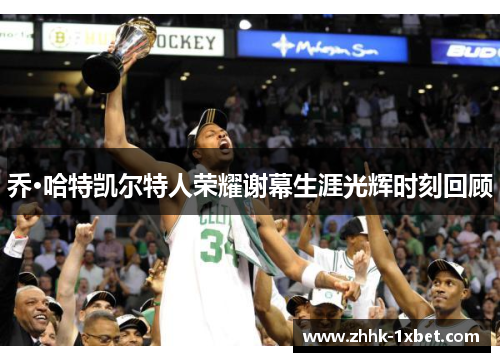 乔·哈特凯尔特人荣耀谢幕生涯光辉时刻回顾