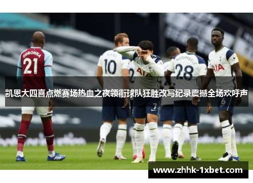 凯恩大四喜点燃赛场热血之夜领衔球队狂胜改写纪录震撼全场欢呼声 凯恩大四喜点燃赛场热血之夜领衔球队狂胜改写纪录震撼全场欢呼声