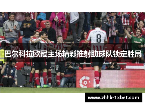 巴尔科拉欧冠主场精彩推射助球队锁定胜局