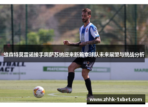 维森特莫雷诺接手奥萨苏纳迎来新篇章球队未来展望与挑战分析